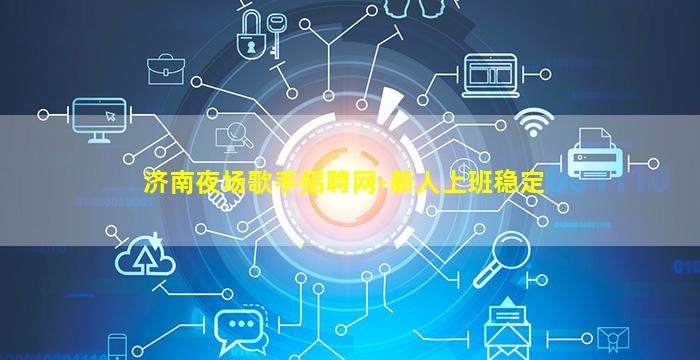 济南夜场歌手招聘网-新人上班稳定